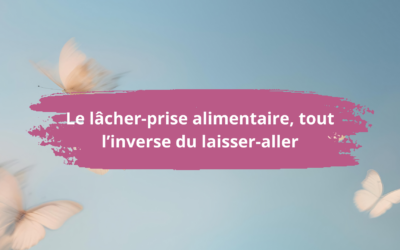 Le lâcher-prise alimentaire, tout l’inverse du laisser-aller